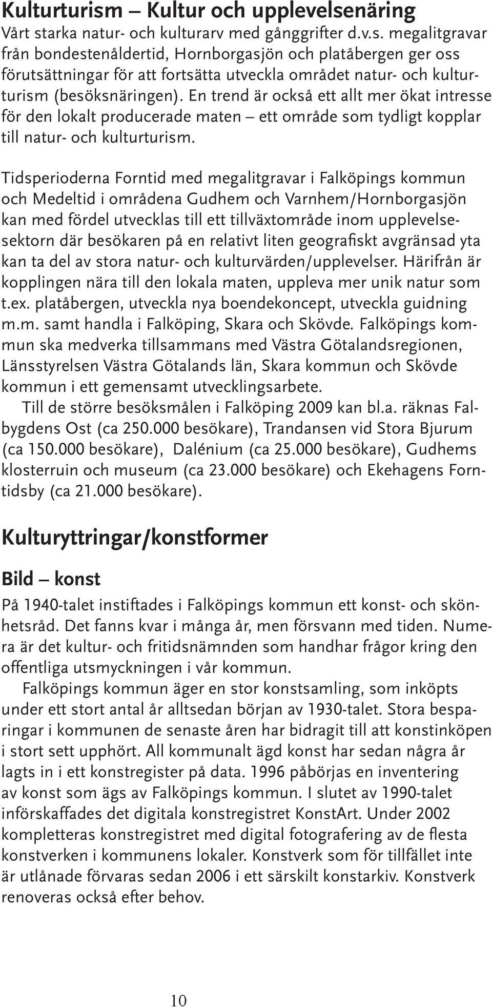 Tidsperioderna Forntid med megalitgravar i Falköpings kommun och Medeltid i områdena Gudhem och Varnhem/Hornborgasjön kan med fördel utvecklas till ett tillväxtområde inom upplevelsesektorn där