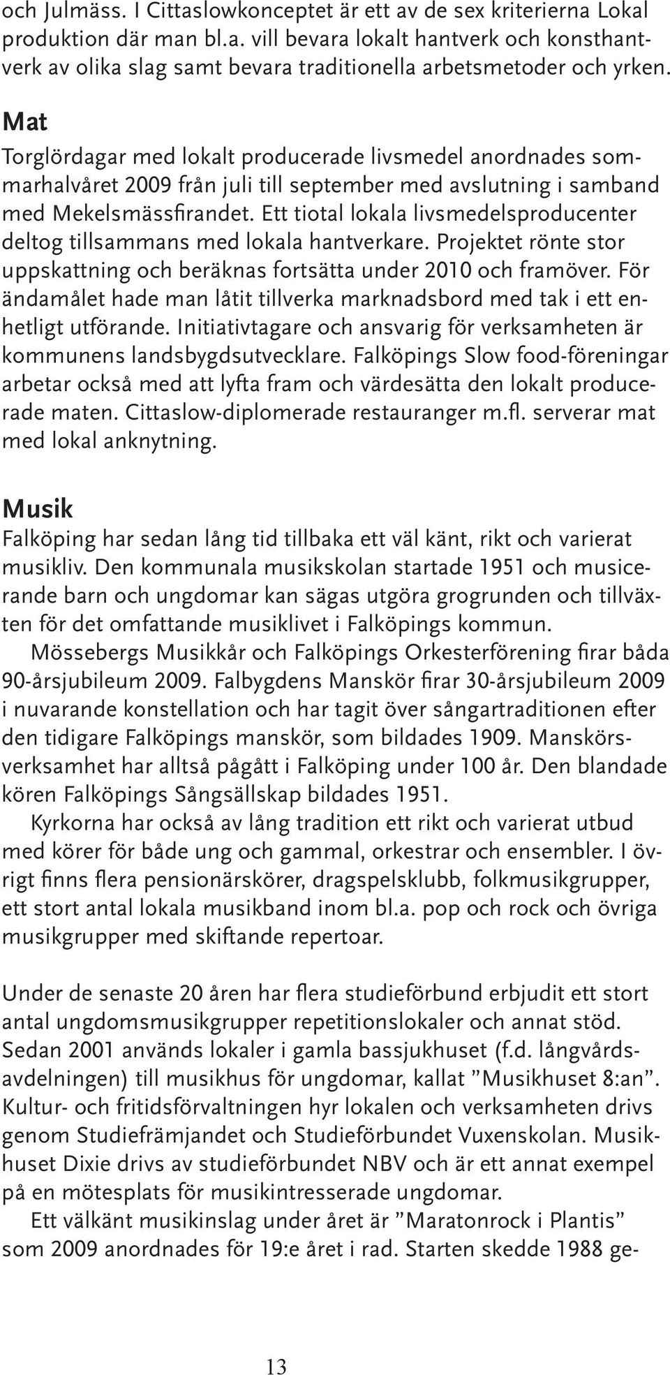 Ett tiotal lokala livsmedelsproducenter deltog tillsammans med lokala hantverkare. Projektet rönte stor uppskattning och beräknas fortsätta under 2010 och framöver.