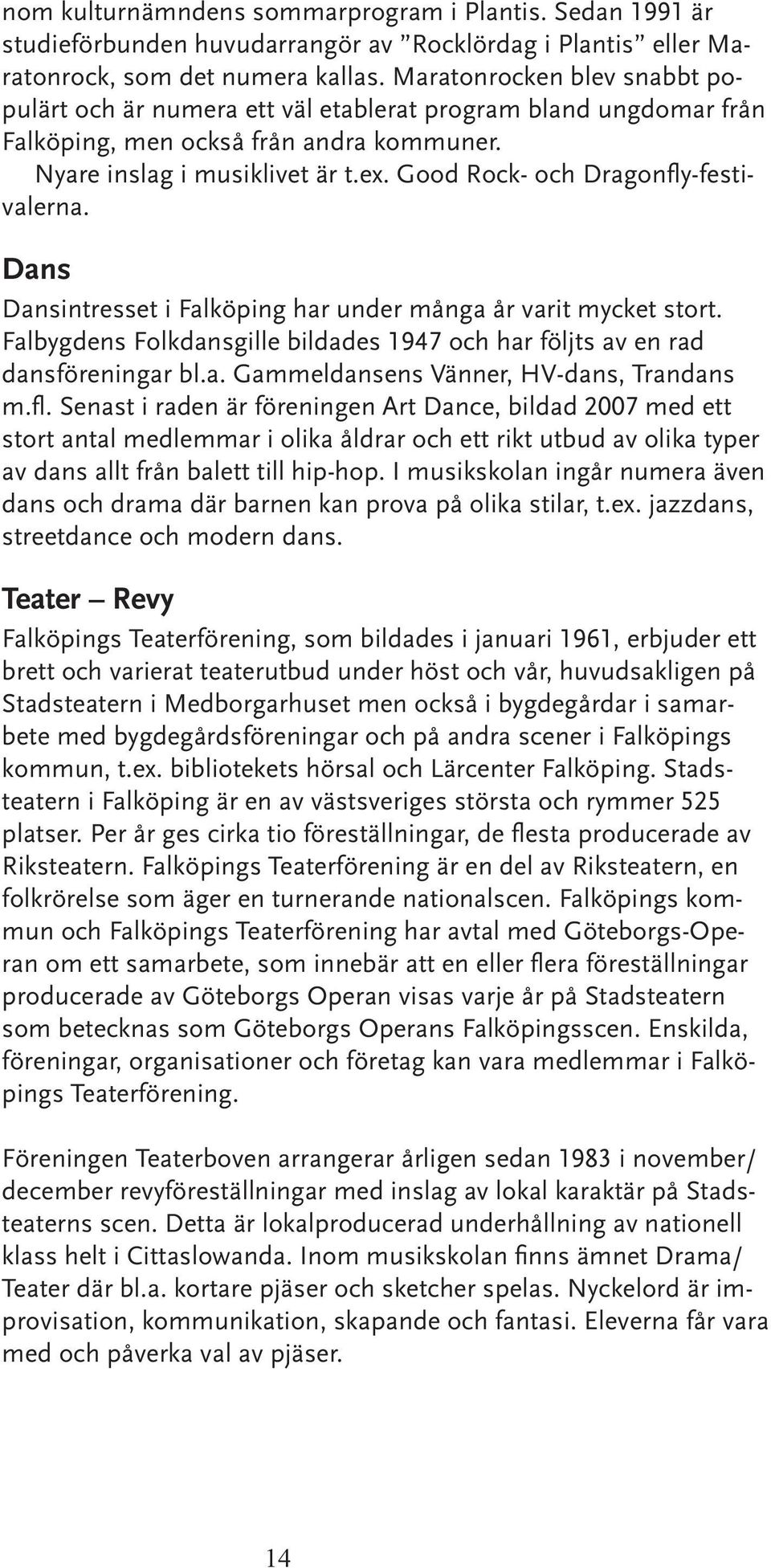 Good Rock- och Dragonfly-festivalerna. Dans Dansintresset i Falköping har under många år varit mycket stort. Falbygdens Folkdansgille bildades 1947 och har följts av en rad dansföreningar bl.a. Gammeldansens Vänner, HV-dans, Trandans m.