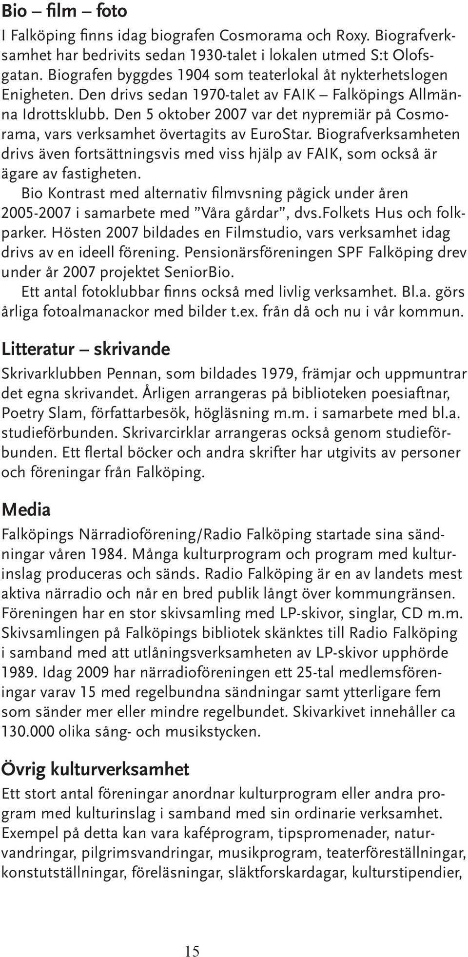 Den 5 oktober 2007 var det nypremiär på Cosmorama, vars verksamhet övertagits av EuroStar. Biografverksamheten drivs även fortsättningsvis med viss hjälp av FAIK, som också är ägare av fastigheten.