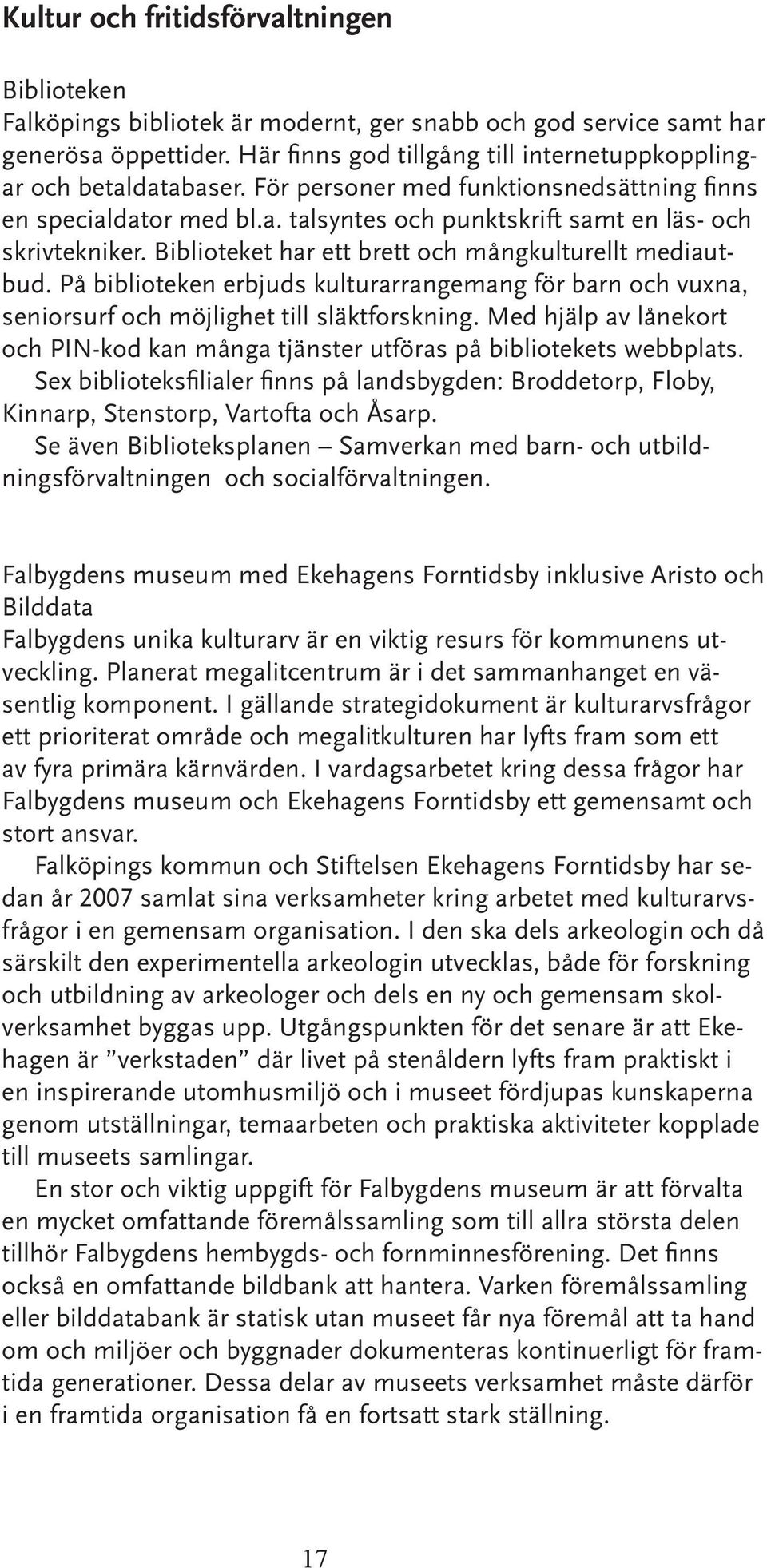 Biblioteket har ett brett och mångkulturellt mediautbud. På biblioteken erbjuds kulturarrangemang för barn och vuxna, seniorsurf och möjlighet till släktforskning.