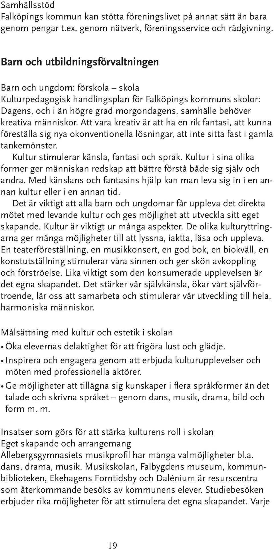 människor. Att vara kreativ är att ha en rik fantasi, att kunna föreställa sig nya okonventionella lösningar, att inte sitta fast i gamla tankemönster. Kultur stimulerar känsla, fantasi och språk.