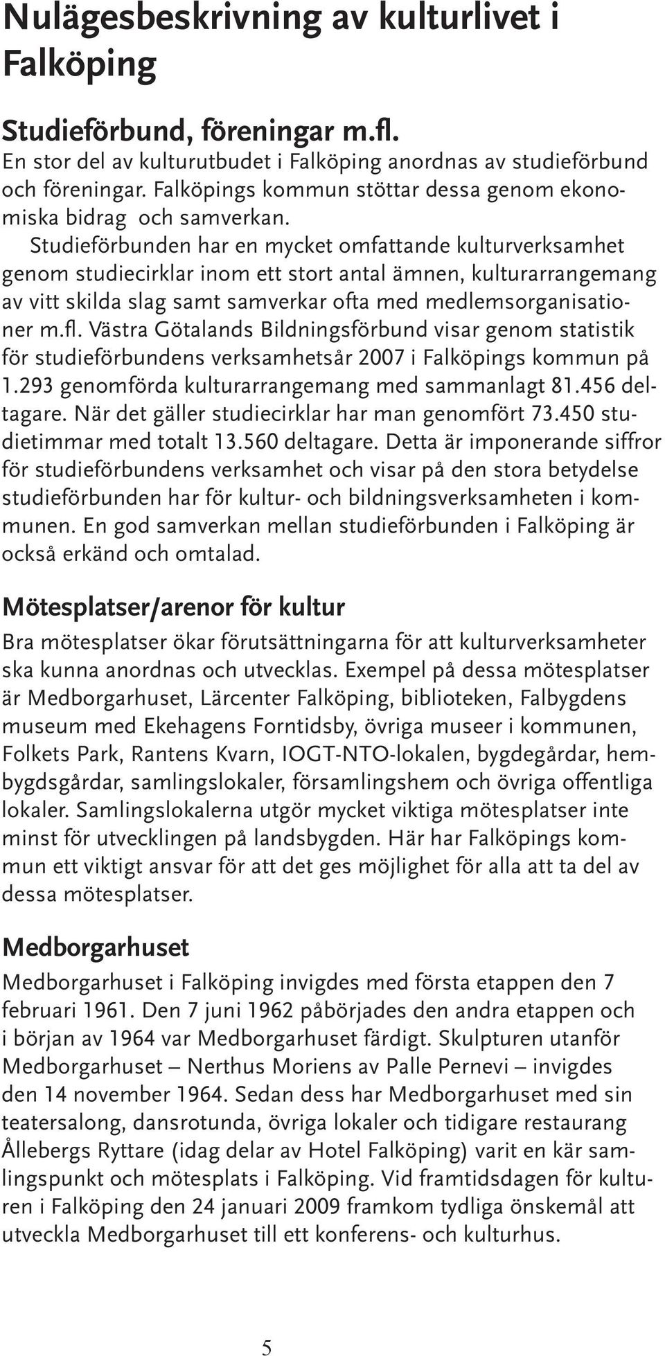 Studieförbunden har en mycket omfattande kulturverksamhet genom studiecirklar inom ett stort antal ämnen, kulturarrangemang av vitt skilda slag samt samverkar ofta med medlemsorganisationer m.fl.