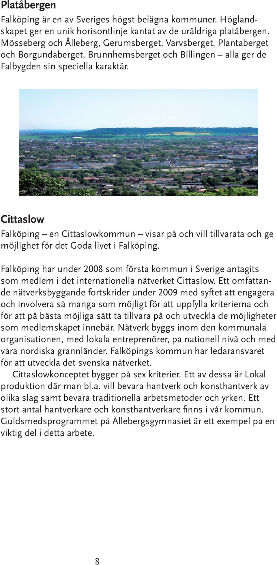 Cittaslow Falköping en Cittaslowkommun visar på och vill tillvarata och ge möjlighet för det Goda livet i Falköping.