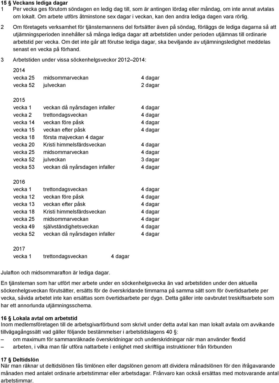 2 Om företagets verksamhet för tjänstemannens del fortsätter även på söndag, förläggs de lediga dagarna så att utjämningsperioden innehåller så många lediga dagar att arbetstiden under perioden