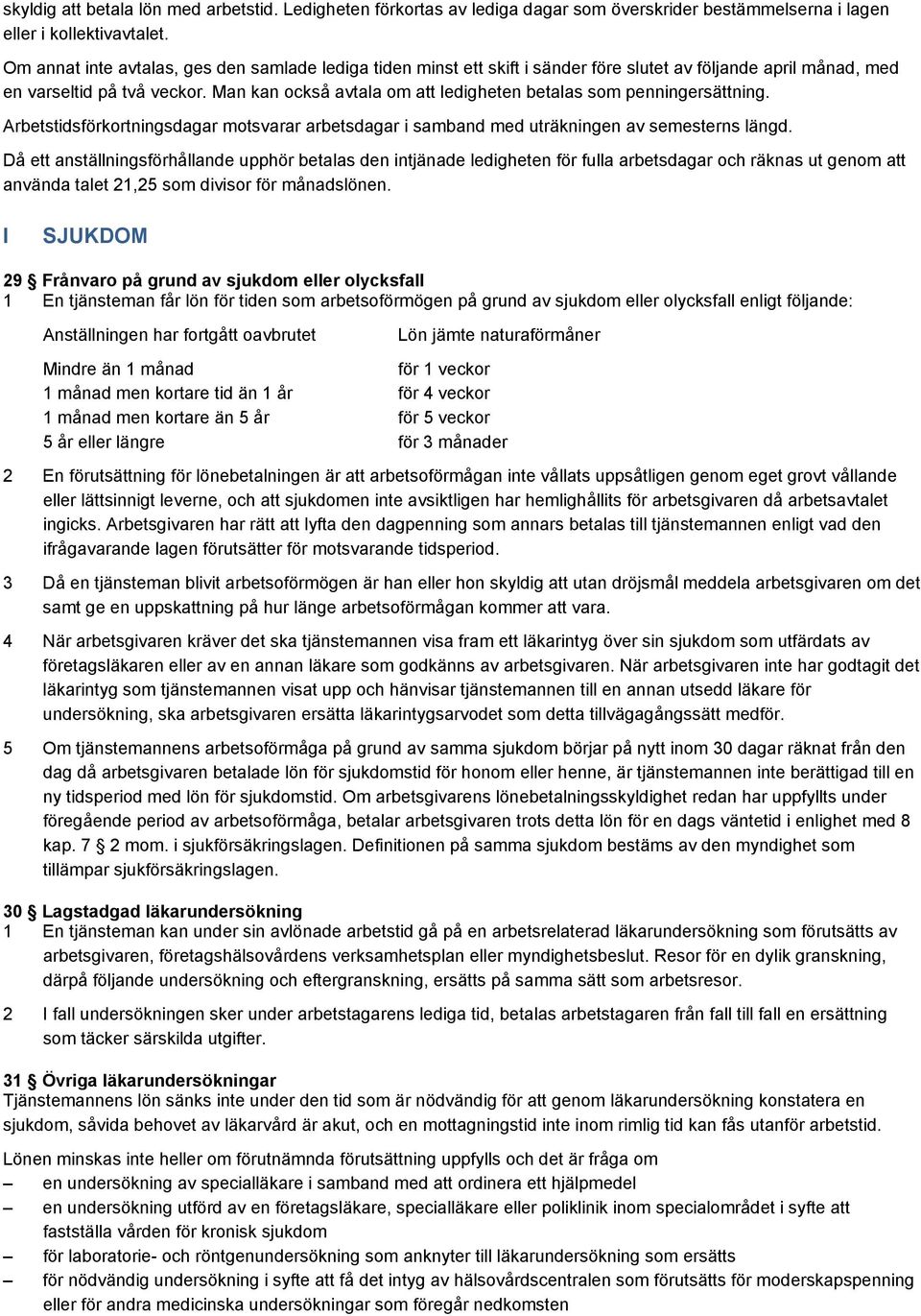 Man kan också avtala om att ledigheten betalas som penningersättning. Arbetstidsförkortningsdagar motsvarar arbetsdagar i samband med uträkningen av semesterns längd.