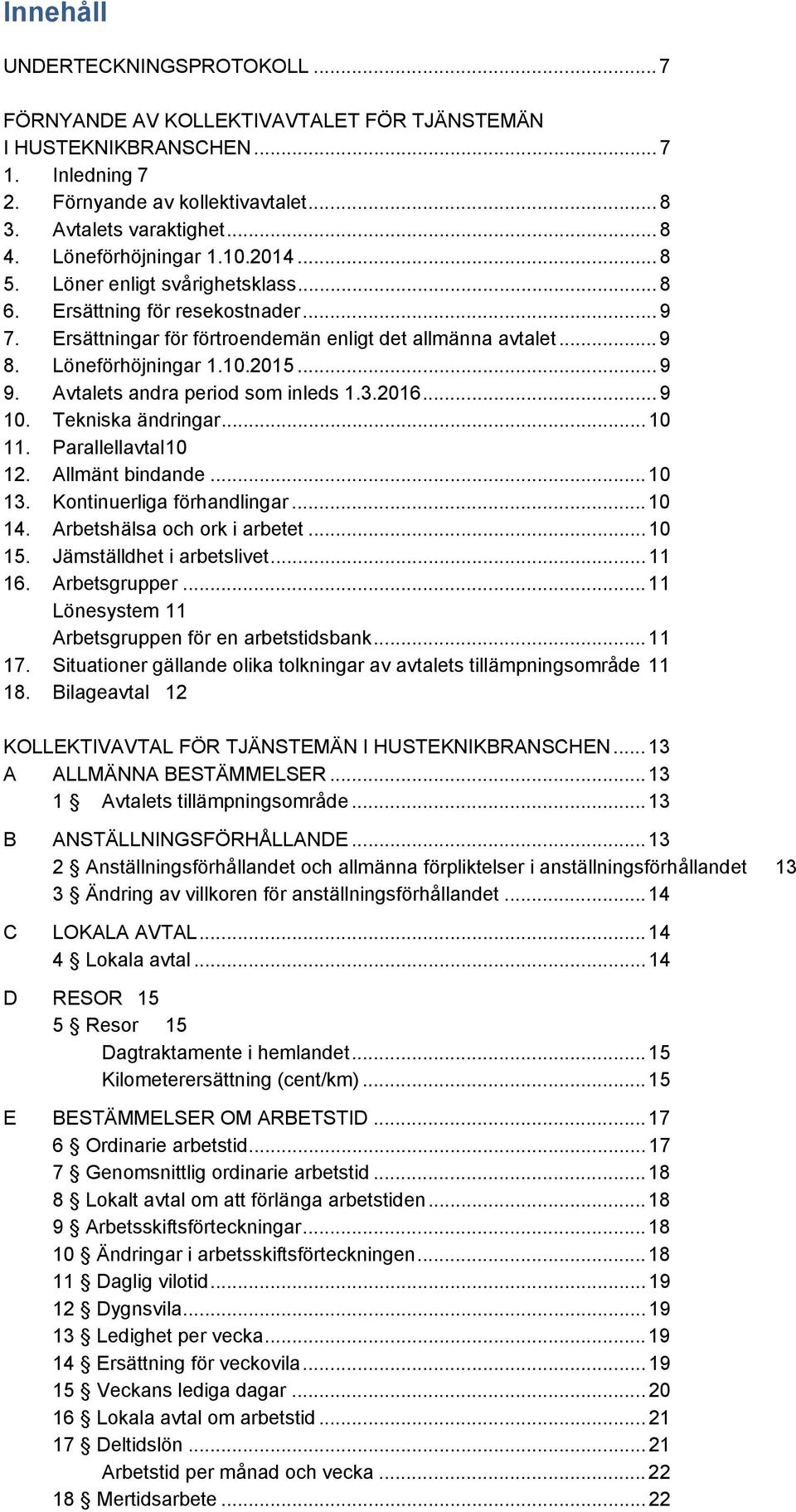 .. 9 9. Avtalets andra period som inleds 1.3.2016... 9 10. Tekniska ändringar... 10 11. Parallellavtal 10 12. Allmänt bindande... 10 13. Kontinuerliga förhandlingar... 10 14.