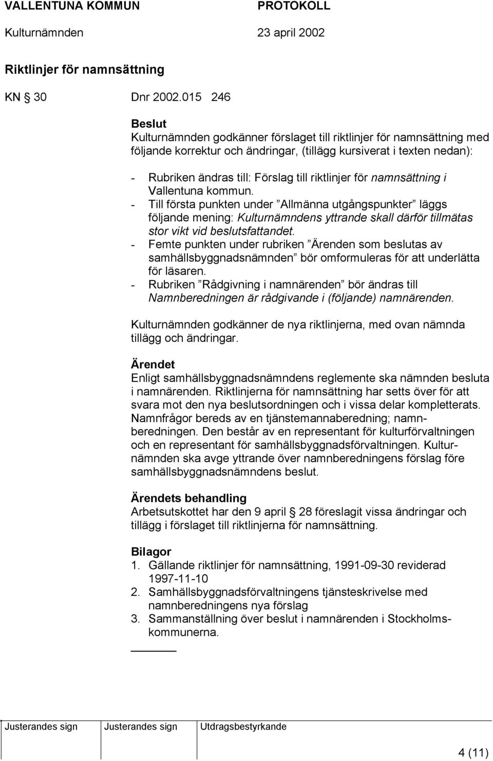 för namnsättning i Vallentuna kommun. - Till första punkten under Allmänna utgångspunkter läggs följande mening: Kulturnämndens yttrande skall därför tillmätas stor vikt vid beslutsfattandet.