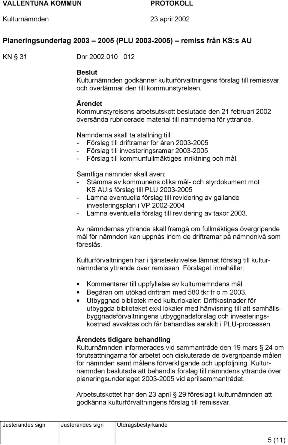 Nämnderna skall ta ställning till: - Förslag till driftramar för åren 2003-2005 - Förslag till investeringsramar 2003-2005 - Förslag till kommunfullmäktiges inriktning och mål.