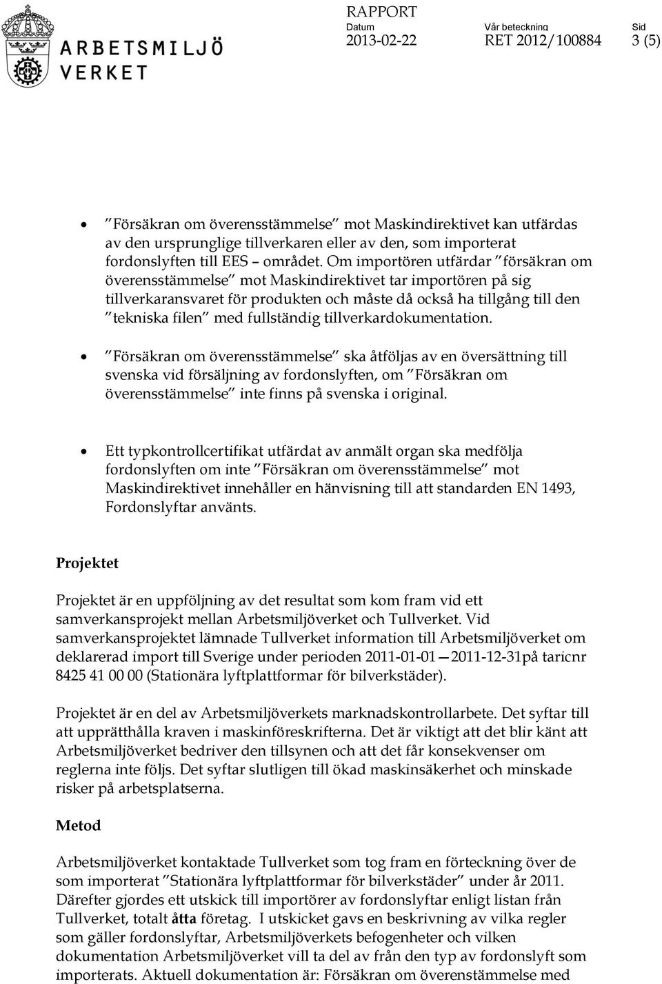 tillverkardokumentation. Försäkran om överensstämmelse ska åtföljas av en översättning till svenska vid försäljning av fordonslyften, om Försäkran om överensstämmelse inte finns på svenska i original.