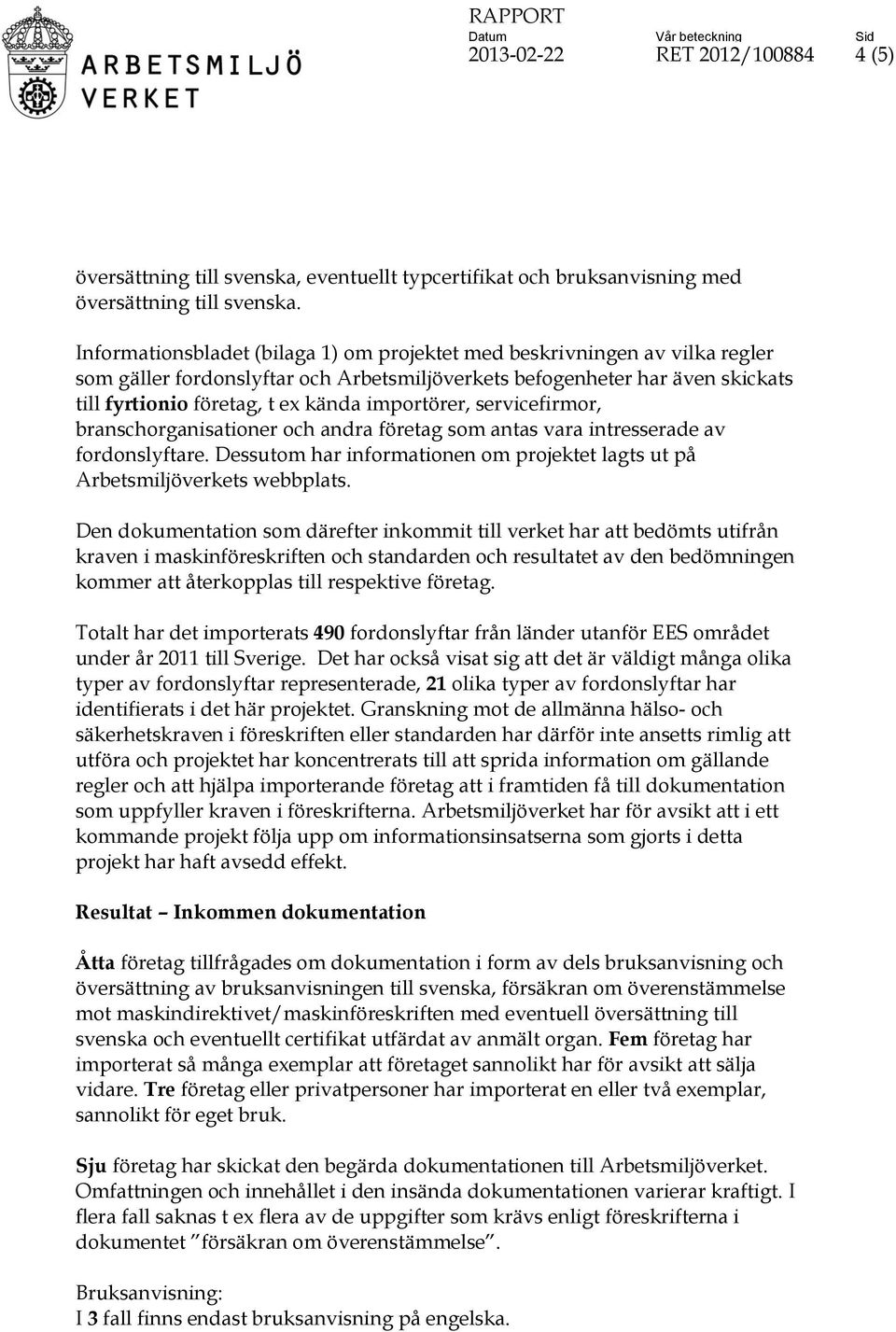 importörer, servicefirmor, branschorganisationer och andra företag som antas vara intresserade av fordonslyftare. Dessutom har informationen om projektet lagts ut på Arbetsmiljöverkets webbplats.