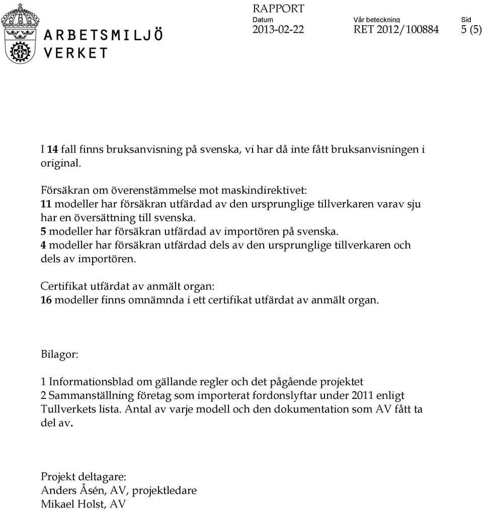 5 modeller har försäkran utfärdad av importören på svenska. 4 modeller har försäkran utfärdad dels av den ursprunglige tillverkaren och dels av importören.