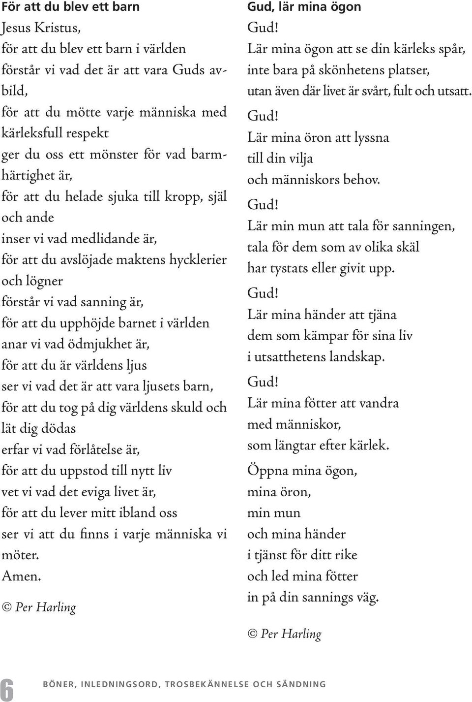 upphöjde barnet i världen anar vi vad ödmjukhet är, för att du är världens ljus ser vi vad det är att vara ljusets barn, för att du tog på dig världens skuld och lät dig dödas erfar vi vad förlåtelse