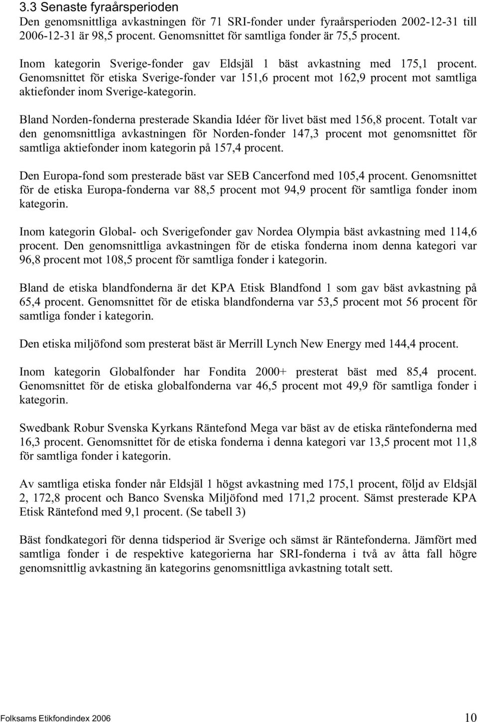 Genomsnittet för etiska Sverige-fonder var 151,6 procent mot 162,9 procent mot samtliga aktiefonder inom Sverige-kategorin.