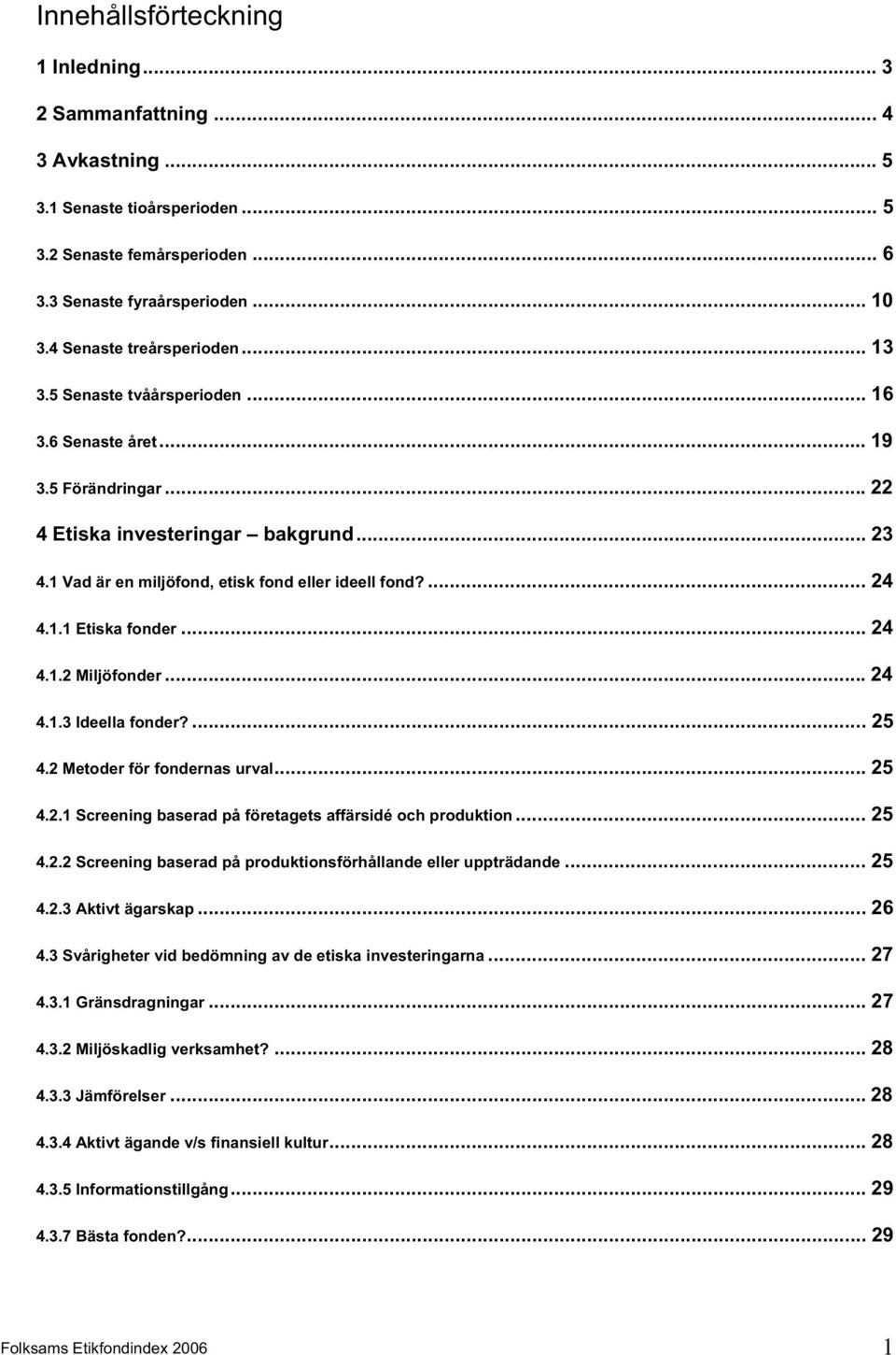 1 Vad är en miljöfond, etisk fond eller ideell fond?... 24 4.1.1 Etiska fonder... 24 4.1.2 Miljöfonder... 24 4.1.3 Ideella fonder?... 25 4.2 Metoder för fondernas urval... 25 4.2.1 Screening baserad på företagets affärsidé och produktion.