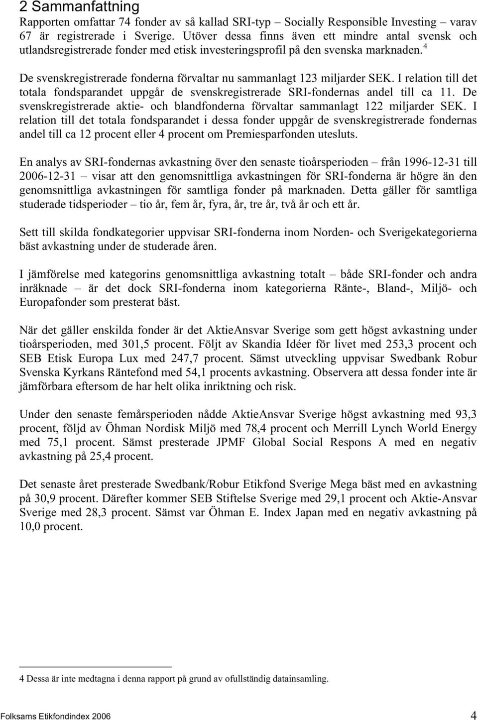 4 De svenskregistrerade fonderna förvaltar nu sammanlagt 123 miljarder SEK. I relation till det totala fondsparandet uppgår de svenskregistrerade SRI-fondernas andel till ca 11.