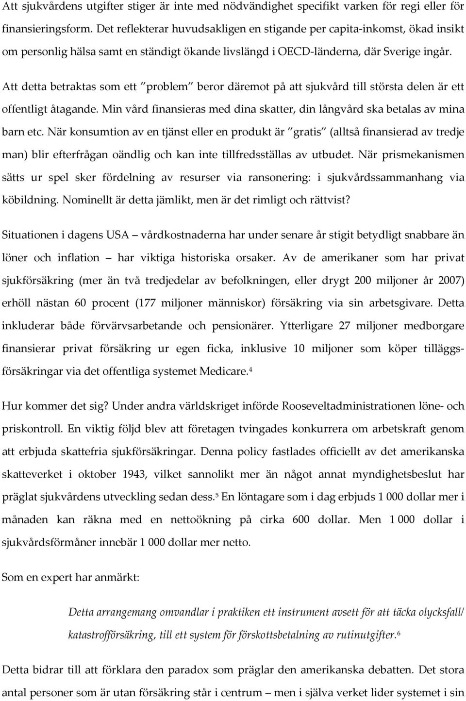 Att detta betraktas som ett problem beror däremot på att sjukvård till största delen är ett offentligt åtagande. Min vård finansieras med dina skatter, din långvård ska betalas av mina barn etc.