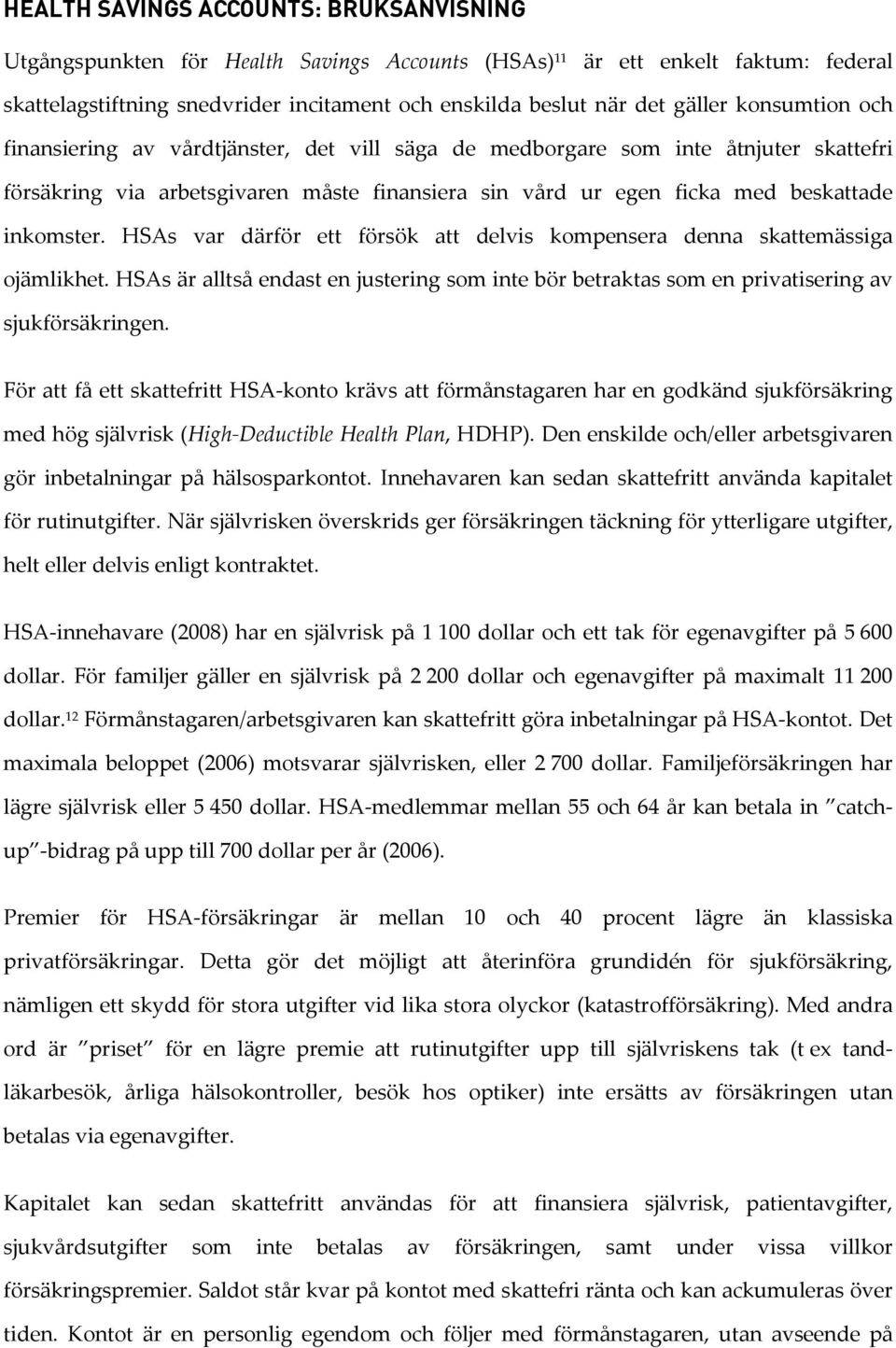 HSAs var därför ett försök att delvis kompensera denna skattemässiga ojämlikhet. HSAs är alltså endast en justering som inte bör betraktas som en privatisering av sjukförsäkringen.