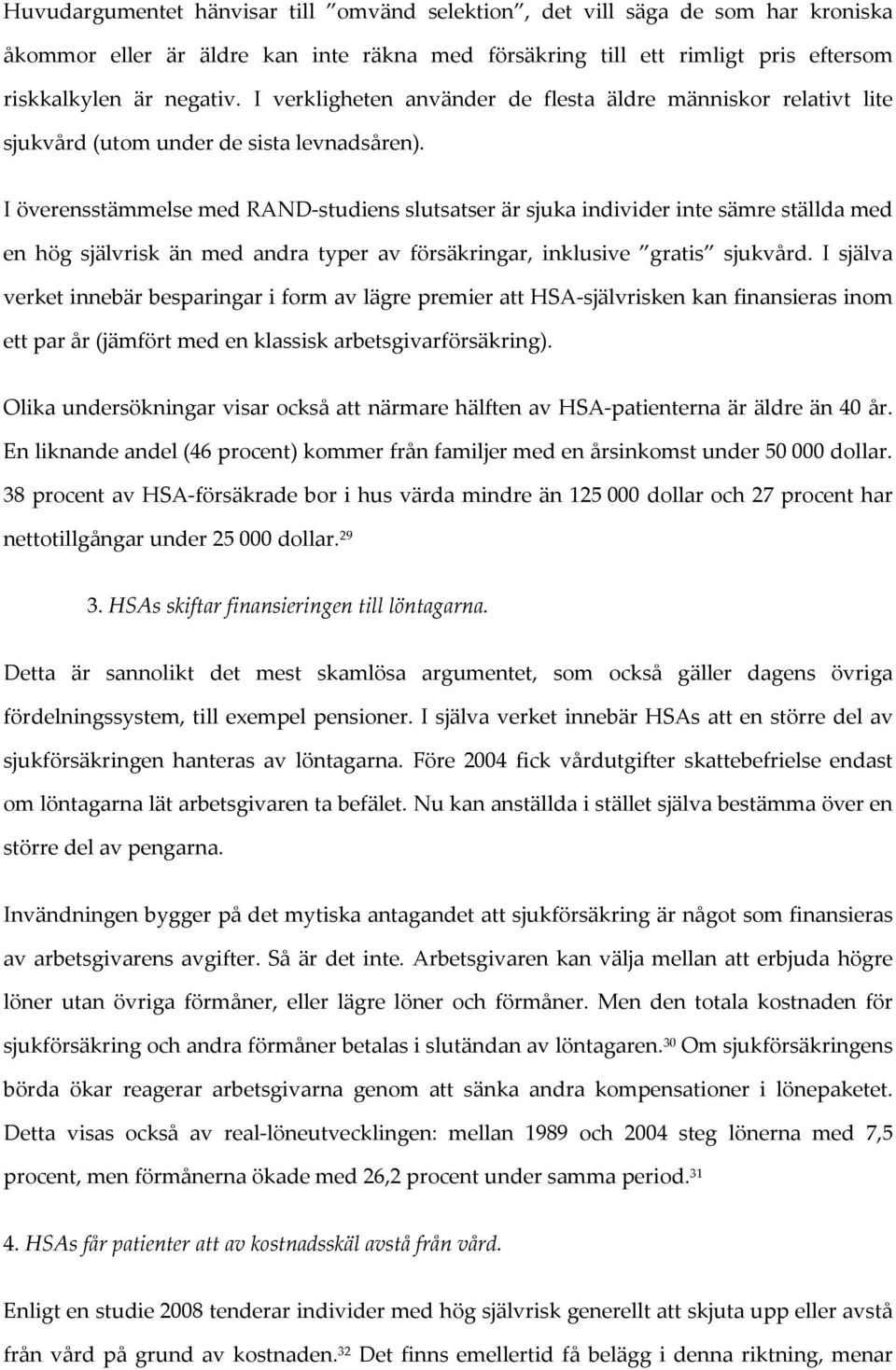 I överensstämmelse med RAND studiens slutsatser är sjuka individer inte sämre ställda med en hög självrisk än med andra typer av försäkringar, inklusive gratis sjukvård.