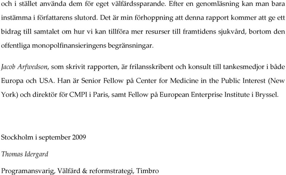 monopolfinansieringens begränsningar. Jacob Arfwedson, som skrivit rapporten, är frilansskribent och konsult till tankesmedjor i både Europa och USA.