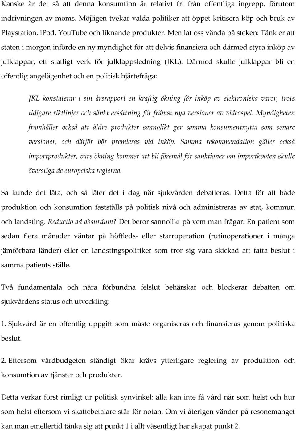 Men låt oss vända på steken: Tänk er att staten i morgon införde en ny myndighet för att delvis finansiera och därmed styra inköp av julklappar, ett statligt verk för julklappsledning (JKL).