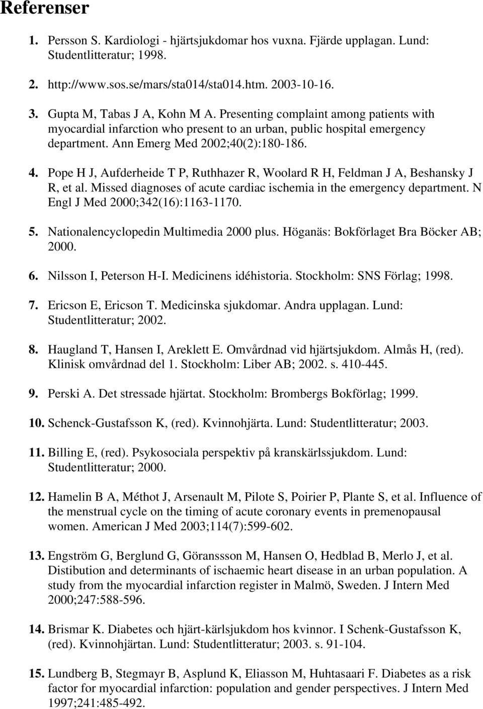 Pope H J, Aufderheide T P, Ruthhazer R, Woolard R H, Feldman J A, Beshansky J R, et al. Missed diagnoses of acute cardiac ischemia in the emergency department. N Engl J Med 2000;342(16):1163-1170. 5.