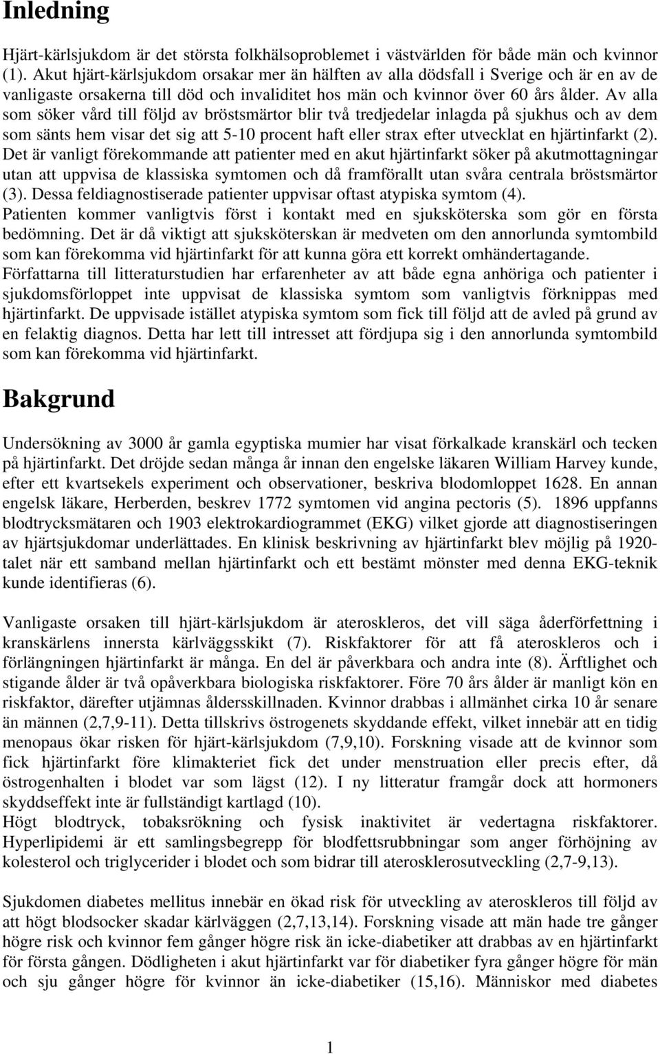 Av alla som söker vård till följd av bröstsmärtor blir två tredjedelar inlagda på sjukhus och av dem som sänts hem visar det sig att 5-10 procent haft eller strax efter utvecklat en hjärtinfarkt (2).