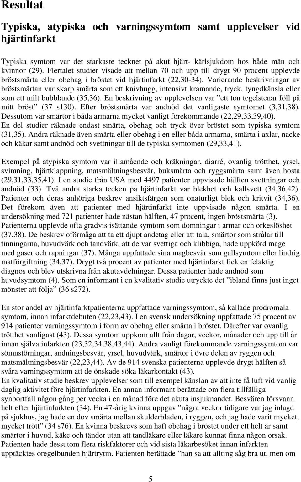 Varierande beskrivningar av bröstsmärtan var skarp smärta som ett knivhugg, intensivt kramande, tryck, tyngdkänsla eller som ett milt bubblande (35,36).