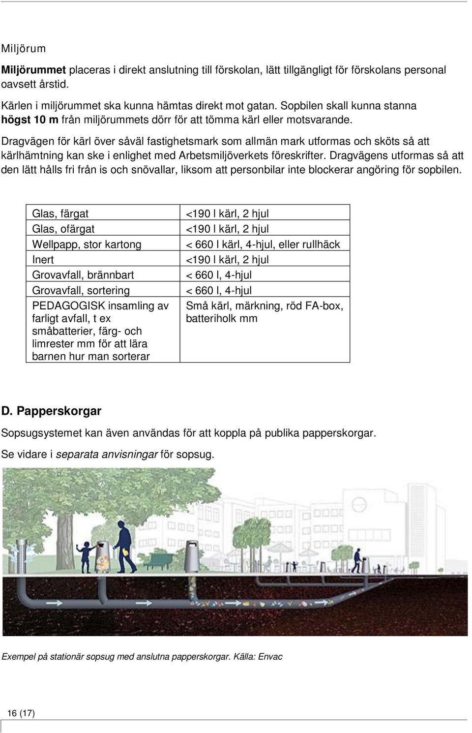 Dragvägen för kärl över såväl fastighetsmark som allmän mark utformas och sköts så att kärlhämtning kan ske i enlighet med Arbetsmiljöverkets föreskrifter.