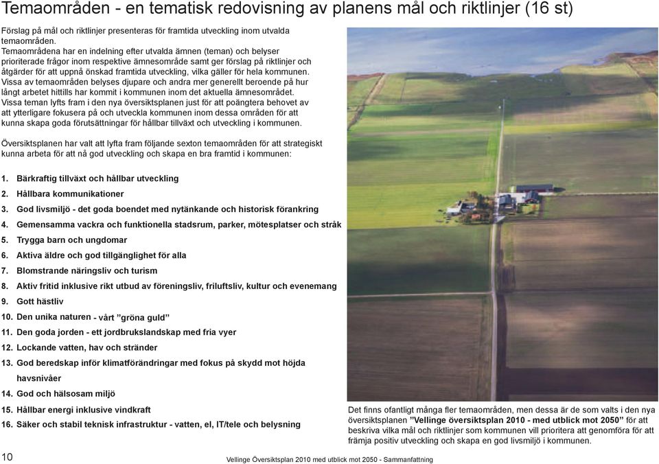 utveckling, vilka gäller för hela kommunen. Vissa av temaområden belyses djupare och andra mer generellt beroende på hur långt arbetet hittills har kommit i kommunen inom det aktuella ämnesområdet.