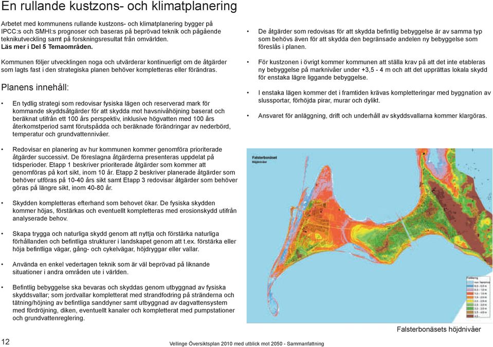 Kommunen följer utvecklingen noga och utvärderar kontinuerligt om de åtgärder som lagts fast i den strategiska planen behöver kompletteras eller förändras.