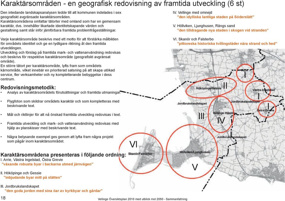 innehåller likartade identitetskapande värden och gestaltning samt står inför jämförbara framtida problemfrågeställningar. lv. Vellinge med omnejd den idylliska lantliga staden på Söderslätt V.