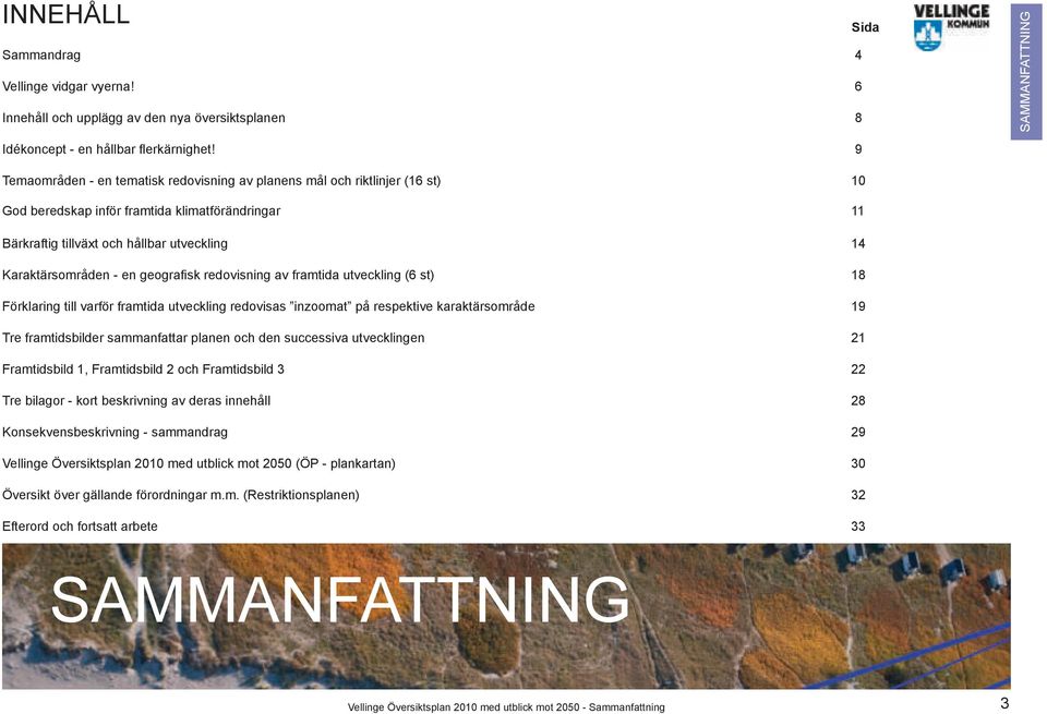 geografisk redovisning av framtida utveckling (6 st) 18 Förklaring till varför framtida utveckling redovisas inzoomat på respektive karaktärsområde 19 Tre framtidsbilder sammanfattar planen och den