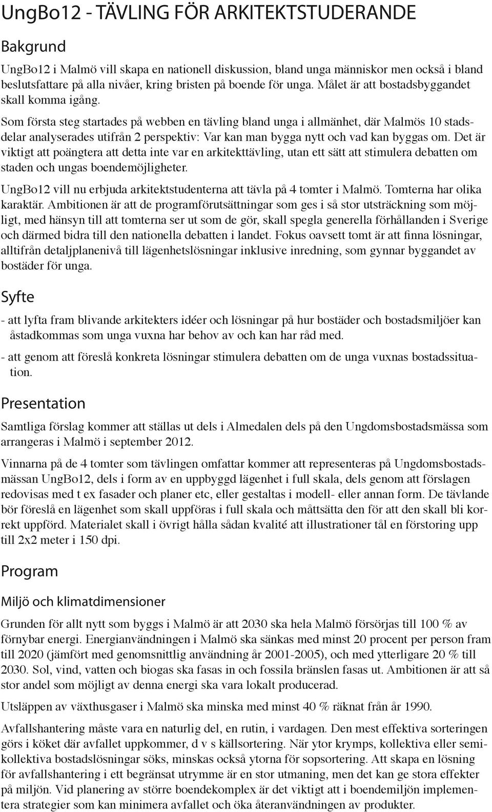 Som första steg startades på webben en tävling bland unga i allmänhet, där Malmös 10 stadsdelar analyserades utifrån 2 perspektiv: Var kan man bygga nytt och vad kan byggas om.