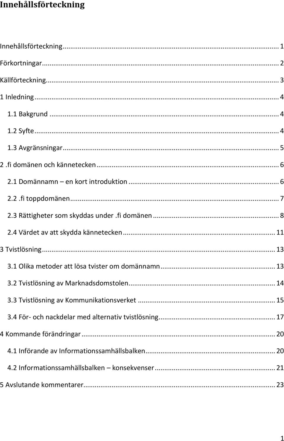 .. 11 3 Tvistlösning... 13 3.1 Olika metoder att lösa tvister om domännamn... 13 3.2 Tvistlösning av Marknadsdomstolen... 14 3.3 Tvistlösning av Kommunikationsverket... 15 3.