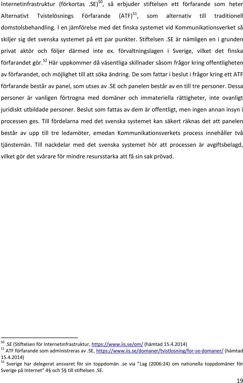 förvaltningslagen i Sverige, vilket det finska förfarandet gör. 52 Här uppkommer då väsentliga skillnader såsom frågor kring offentligheten av förfarandet, och möjlighet till att söka ändring.