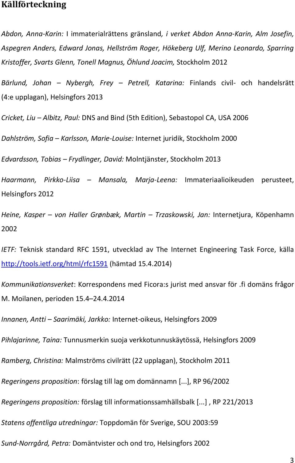 Albitz, Paul: DNS and Bind (5th Edition), Sebastopol CA, USA 2006 Dahlström, Sofia Karlsson, Marie-Louise: Internet juridik, Stockholm 2000 Edvardsson, Tobias Frydlinger, David: Molntjänster,