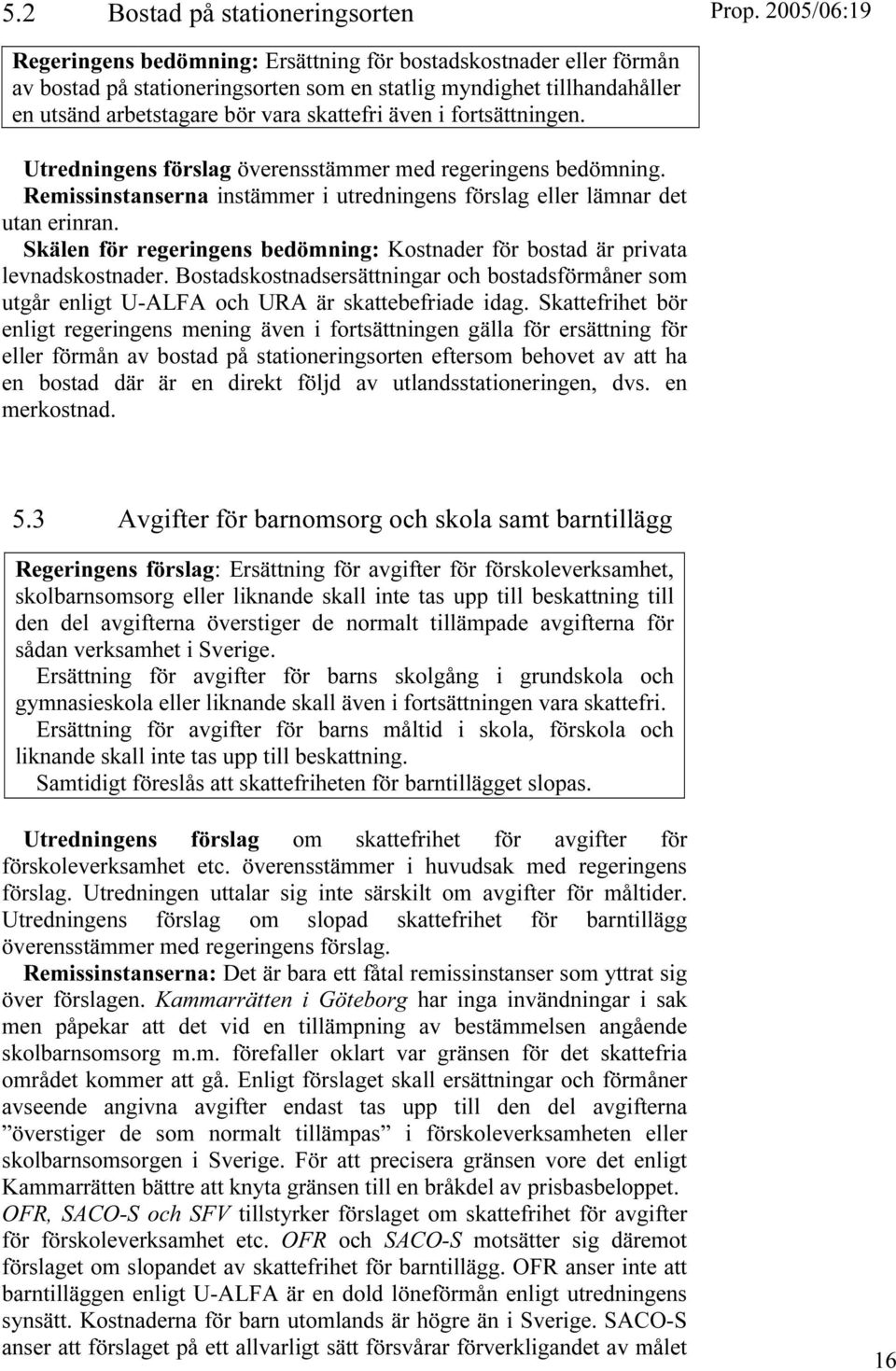 Skälen för regeringens bedömning: Kostnader för bostad är privata levnadskostnader. Bostadskostnadsersättningar och bostadsförmåner som utgår enligt U-ALFA och URA är skattebefriade idag.