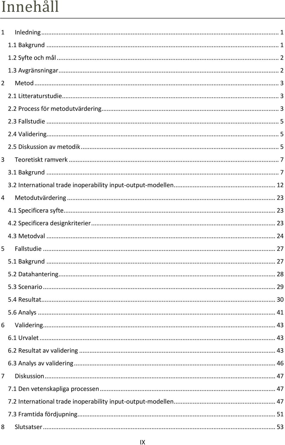 1 Specificera syfte... 23 4.2 Specificera designkriterier... 23 4.3 Metodval... 24 5 Fallstudie... 27 5.1 Bakgrund... 27 5.2 Datahantering... 28 5.3 Scenario... 29 5.4 Resultat... 30 5.6 Analys.