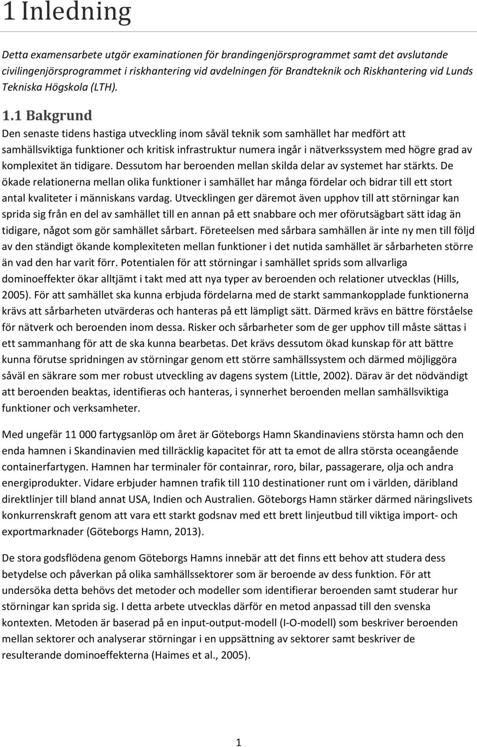 1 Bakgrund Den senaste tidens hastiga utveckling inom såväl teknik som samhället har medfört att samhällsviktiga funktioner och kritisk infrastruktur numera ingår i nätverkssystem med högre grad av