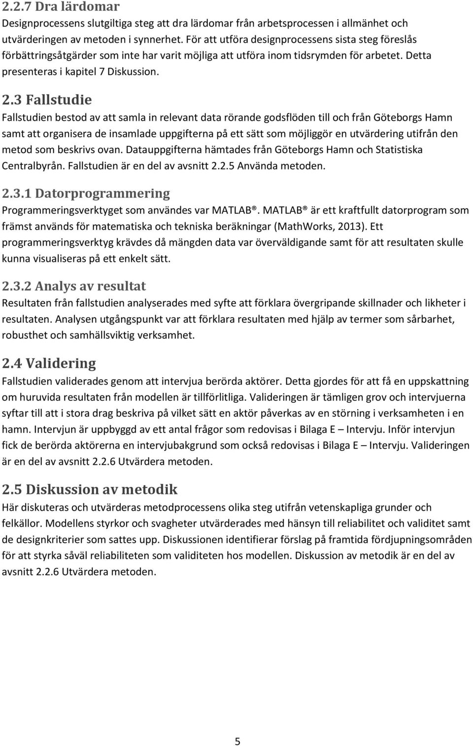 3 Fallstudie Fallstudien bestod av att samla in relevant data rörande godsflöden till och från Göteborgs Hamn samt att organisera de insamlade uppgifterna på ett sätt som möjliggör en utvärdering