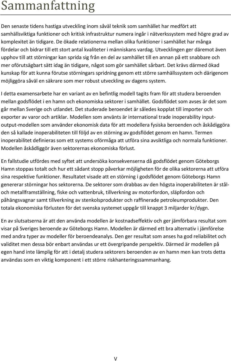Utvecklingen ger däremot även upphov till att störningar kan sprida sig från en del av samhället till en annan på ett snabbare och mer oförutsägbart sätt idag än tidigare, något som gör samhället