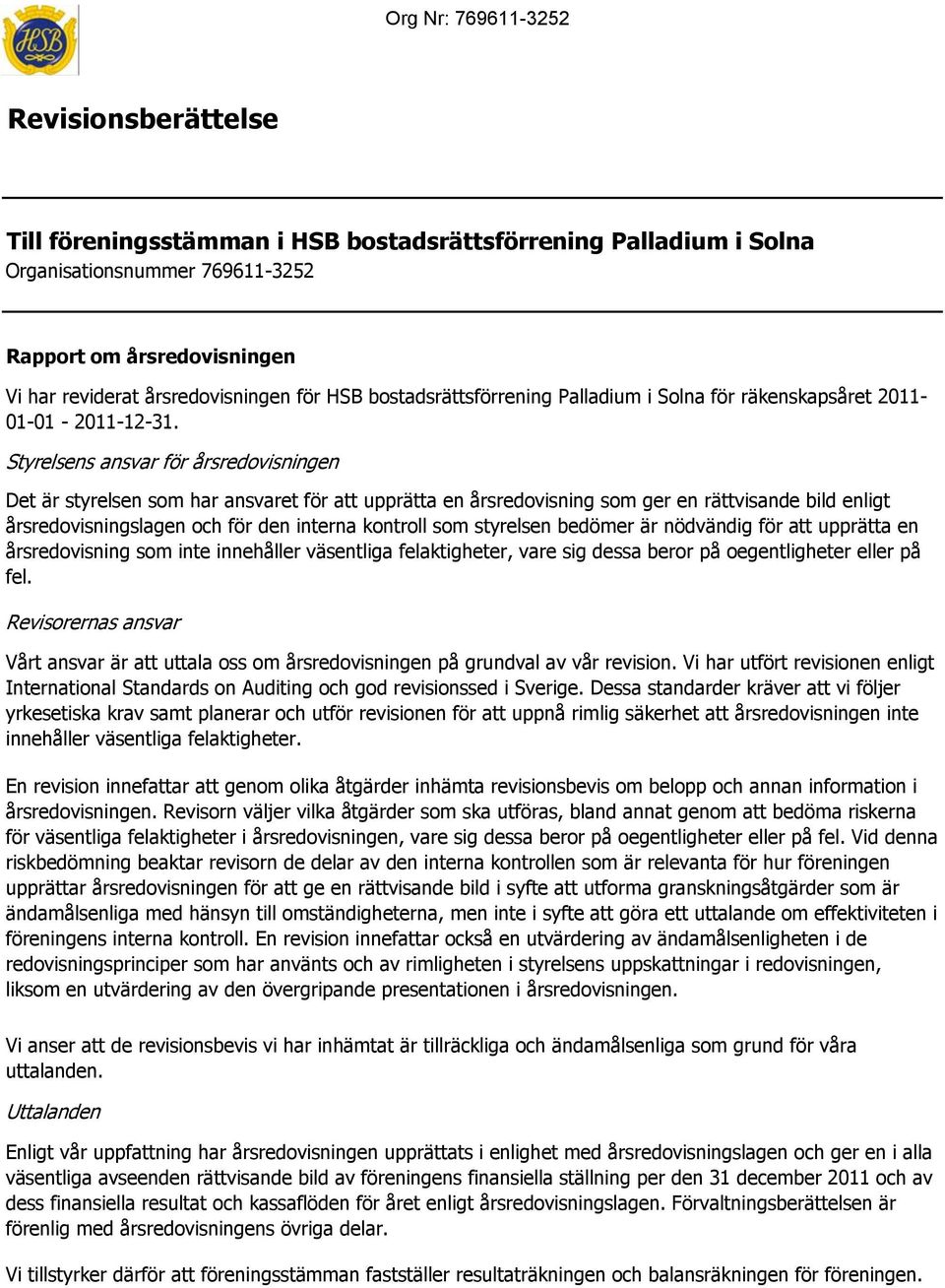 styrelsen bedömer är nödvändig för att upprätta en årsredovisning som inte innehåller väsentliga felaktigheter, vare sig dessa beror på oegentligheter eller på fel.