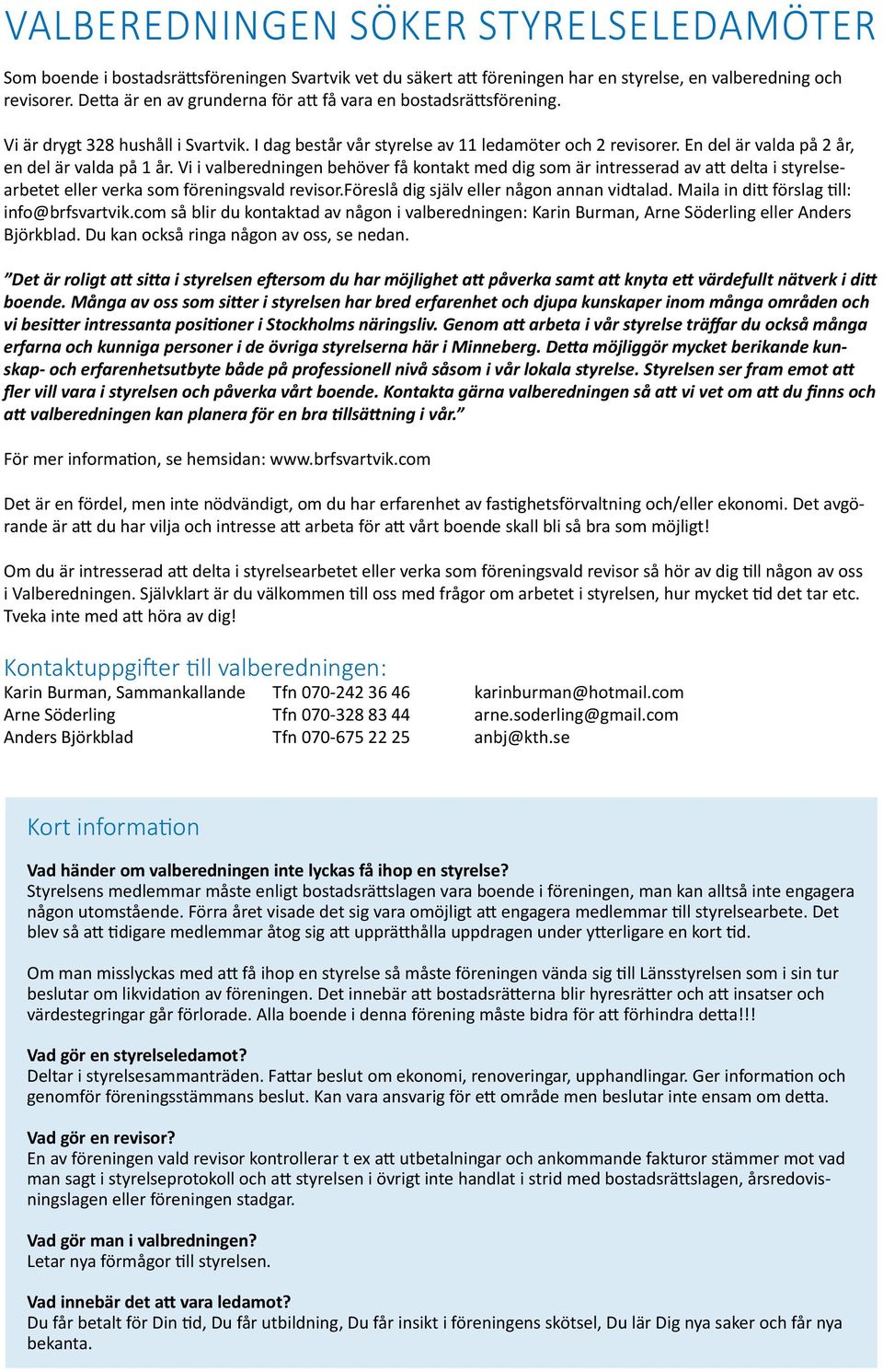 En del är valda på 2 år, en del är valda på 1 år. Vi i valberedningen behöver få kontakt med dig som är intresserad av att delta i styrelsearbetet eller verka som föreningsvald revisor.