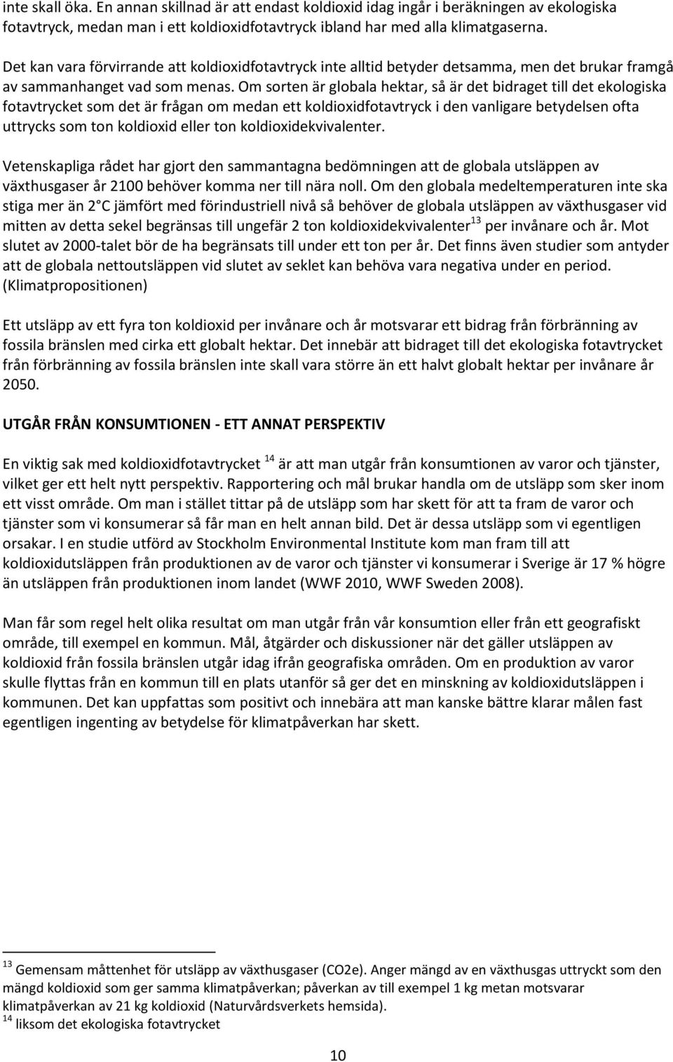 Om sorten är globala hektar, så är det bidraget till det ekologiska fotavtrycket som det är frågan om medan ett koldioxidfotavtryck i den vanligare betydelsen ofta uttrycks som ton koldioxid eller