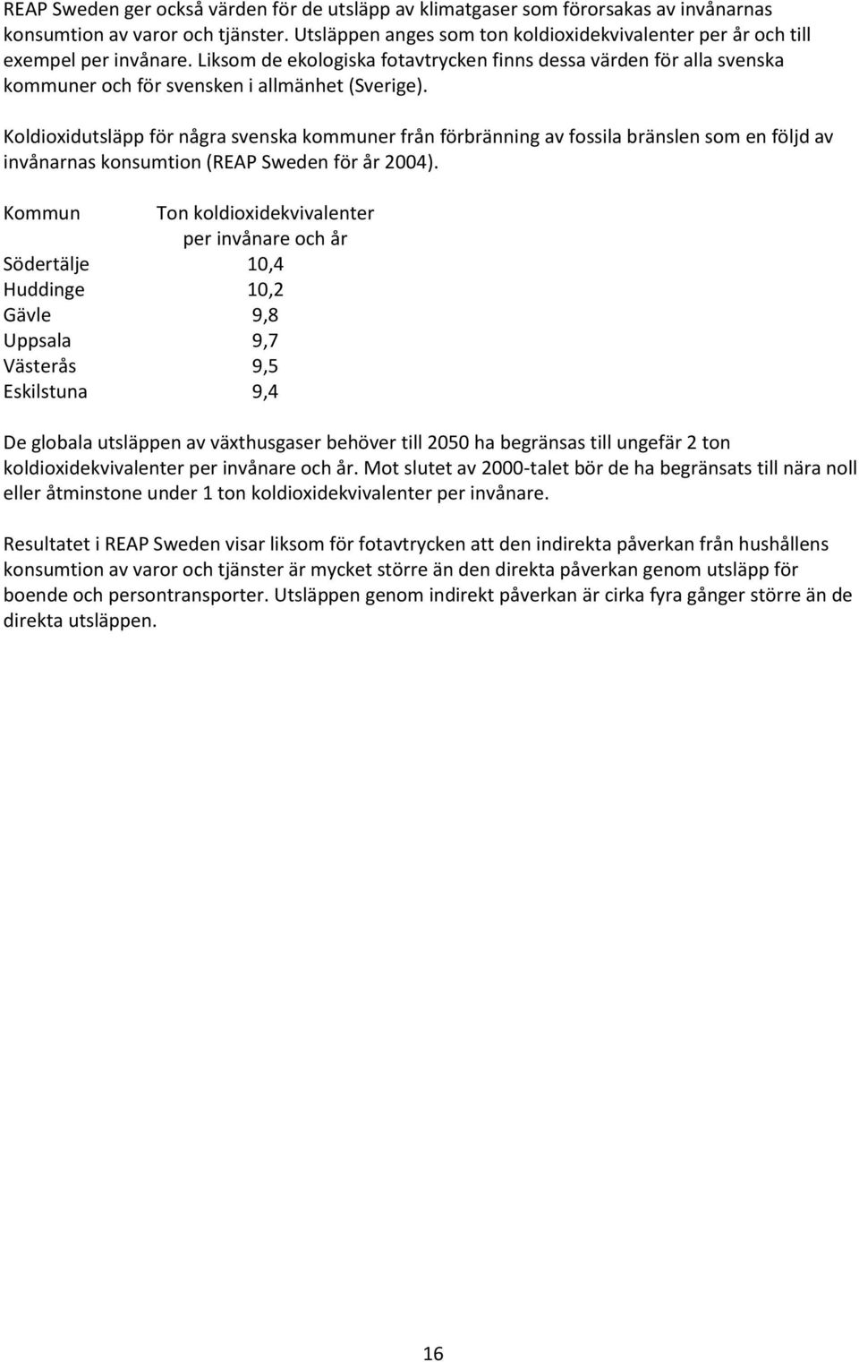 Liksom de ekologiska fotavtrycken finns dessa värden för alla svenska kommuner och för svensken i allmänhet (Sverige).