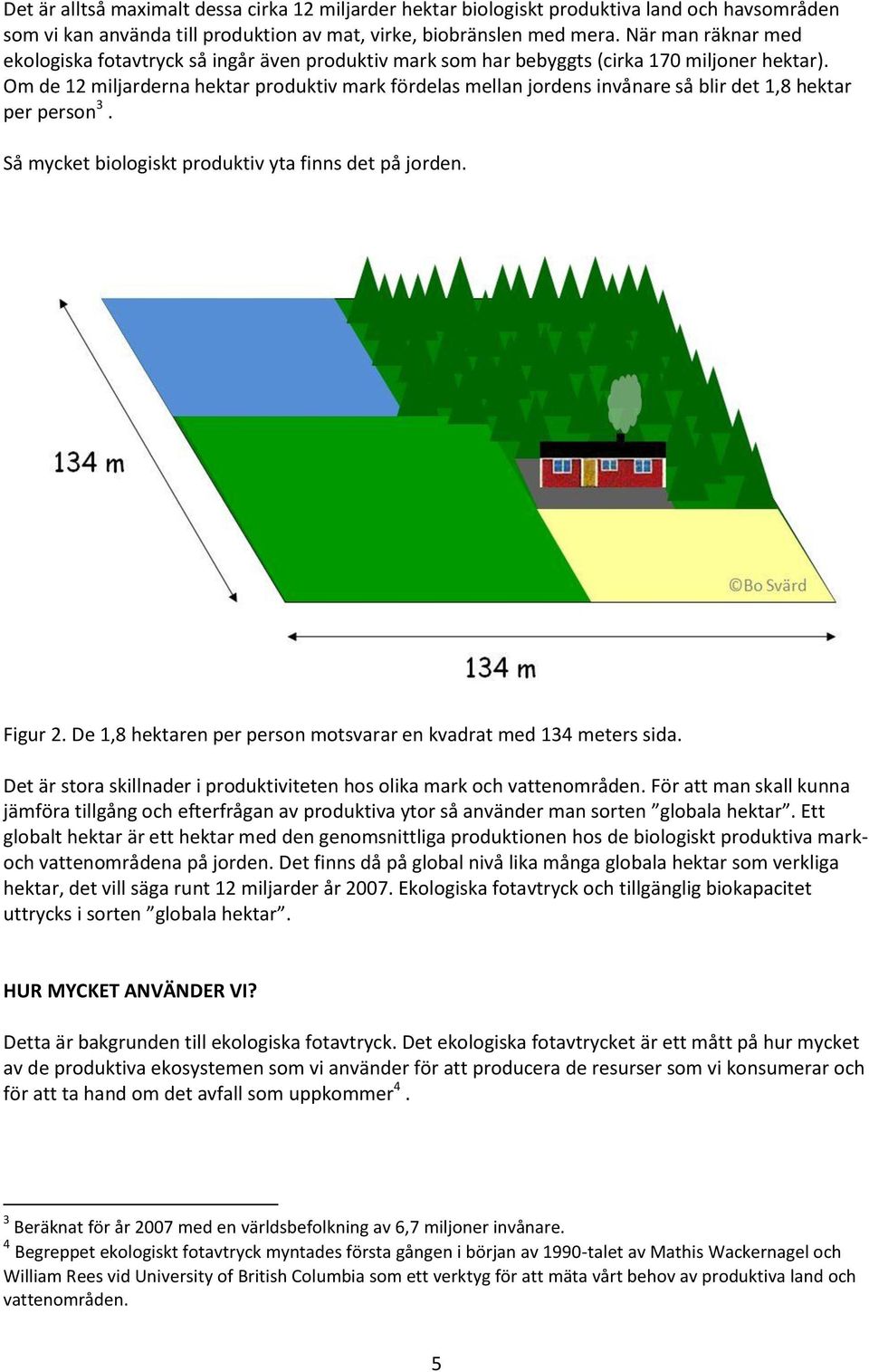 Om de 12 miljarderna hektar produktiv mark fördelas mellan jordens invånare så blir det 1,8 hektar per person 3. Så mycket biologiskt produktiv yta finns det på jorden. Figur 2.