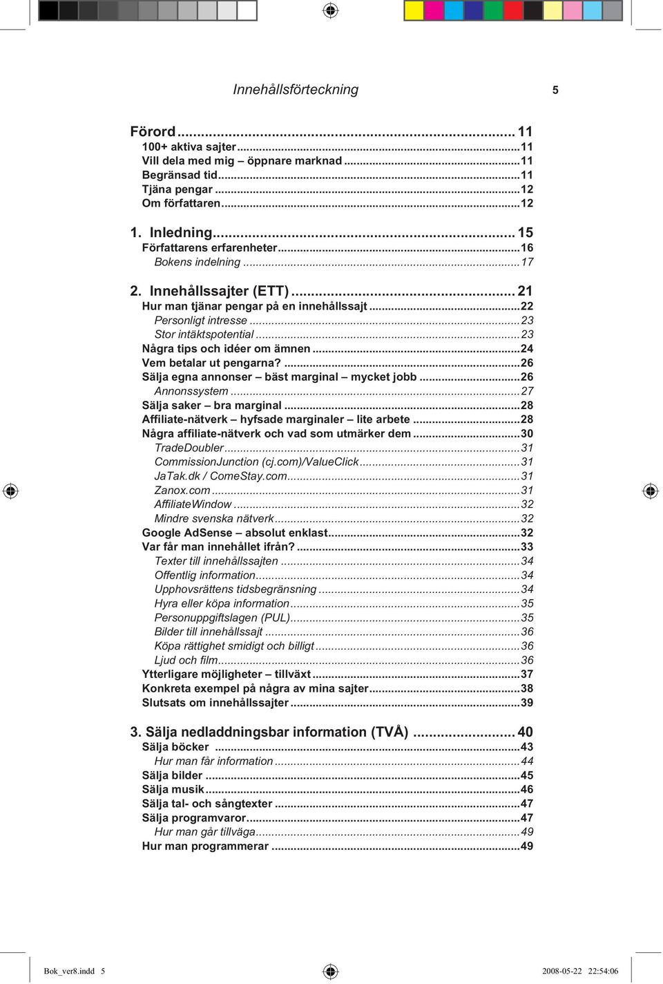 ..24 Vem betalar ut pengarna?...26 Sälja egna annonser bäst marginal mycket jobb...26 Annonssystem...27 Sälja saker bra marginal...28 Affiliate-nätverk hyfsade marginaler lite arbete.