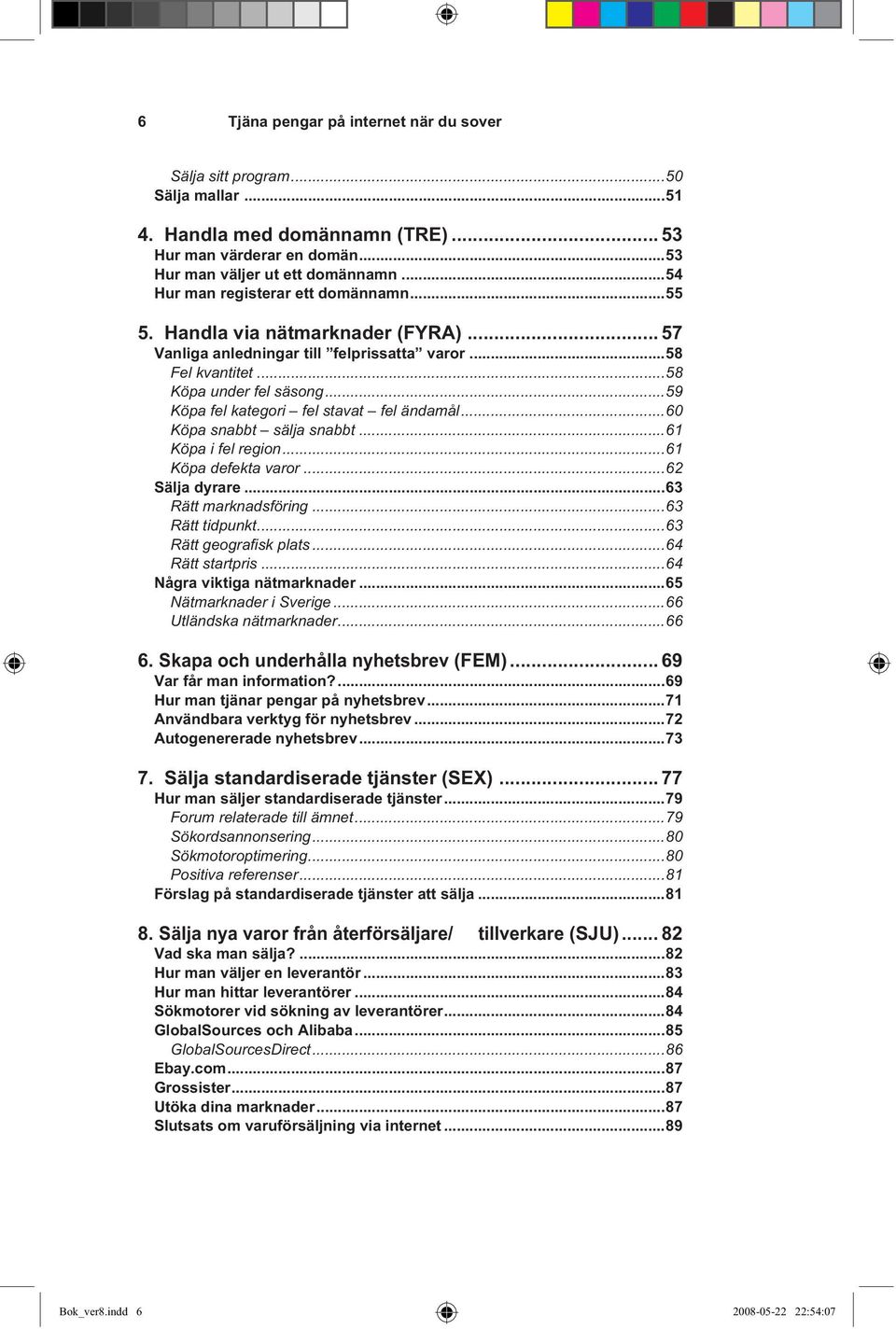 ..59 Köpa fel kategori fel stavat fel ändamål...60 Köpa snabbt sälja snabbt...61 Köpa i fel region...61 Köpa defekta varor...62 Sälja dyrare...63 Rätt marknadsföring...63 Rätt tidpunkt.