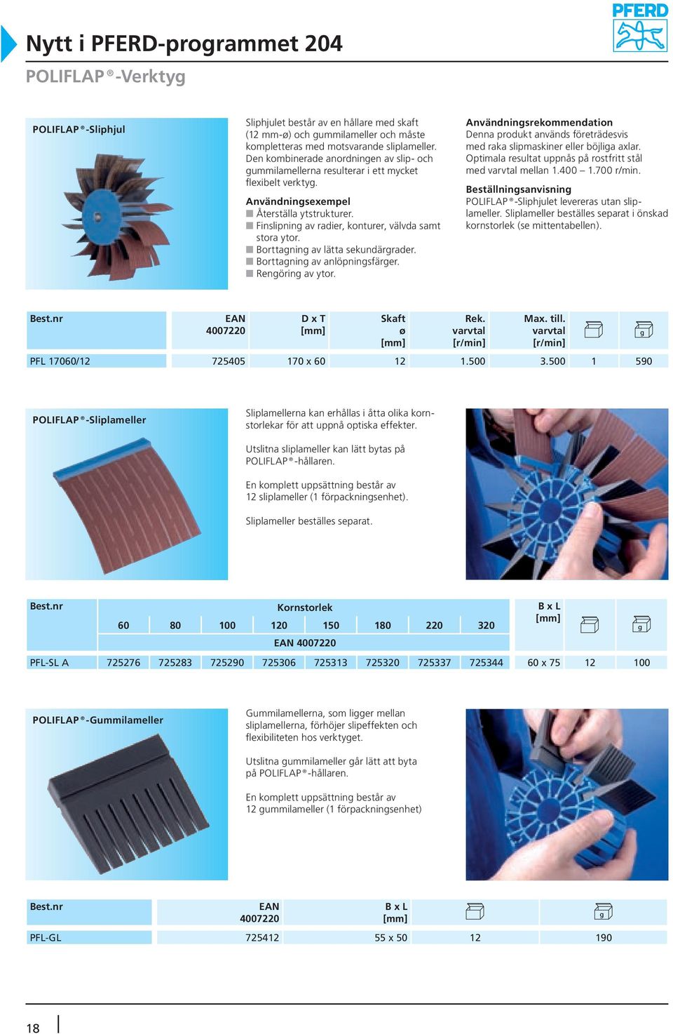 Borttagning av lätta sekundärgrader. Borttagning av anlöpningsfärger. Rengöring av ytor. Användningsrekommendation Denna produkt används företrädesvis med raka slipmaskiner eller böjliga axlar.